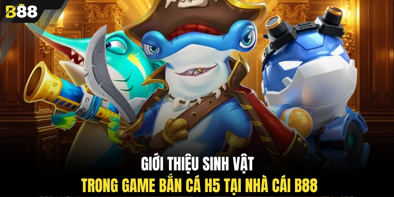 Giới thiệu sinh vật trong game bắn cá H5 tại nhà cái B88
