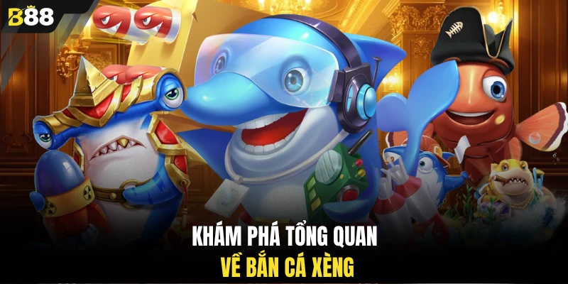 Khám phá tổng quan về bắn cá xèng