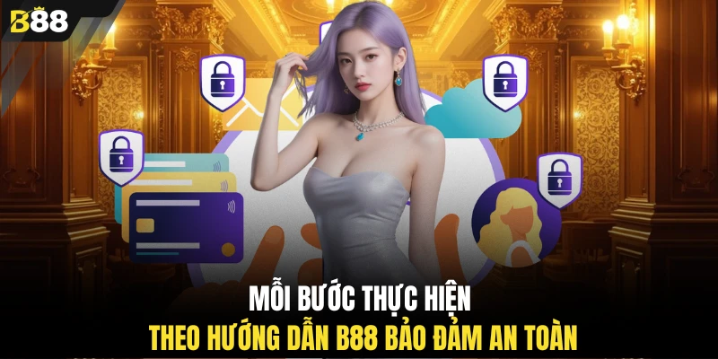 Mỗi bước thực hiện theo hướng dẫn B88 bảo đảm an toàn