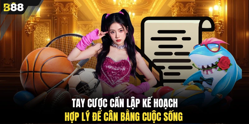 Tay cược cần lập kế hoạch hợp lý để cân bằng cuộc sống 