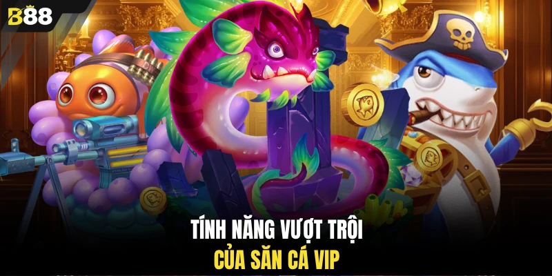 Tính năng vượt trội của săn cá VIP