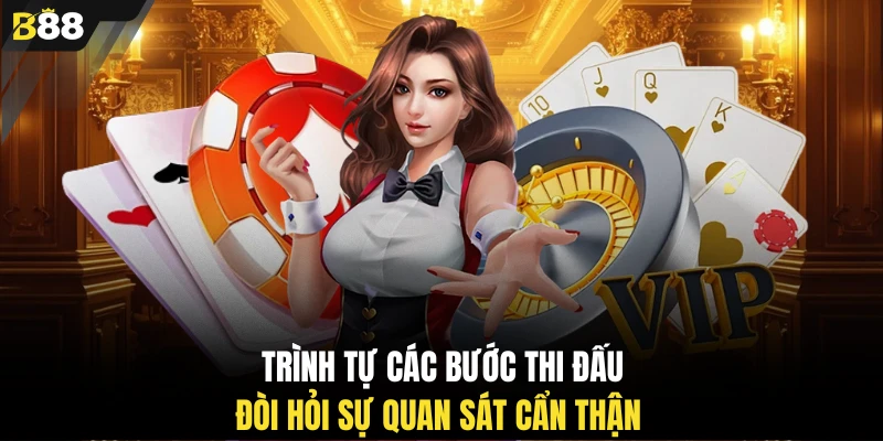 Trình tự các bước thi đấu đòi hỏi sự quan sát cẩn thận 